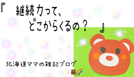 継続力って、どこからくるのか？【北海道ママの雑記✨🐻🌈】